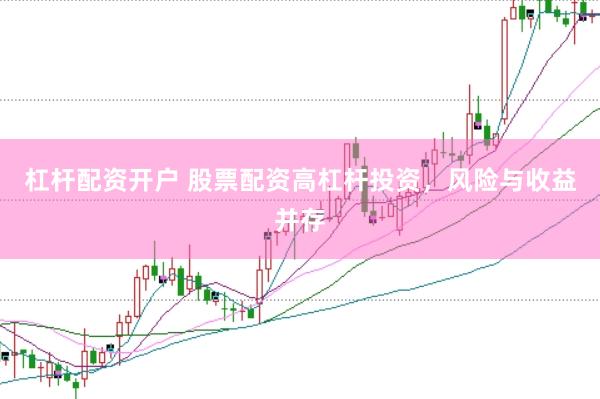 杠杆配资开户 股票配资高杠杆投资，风险与收益并存