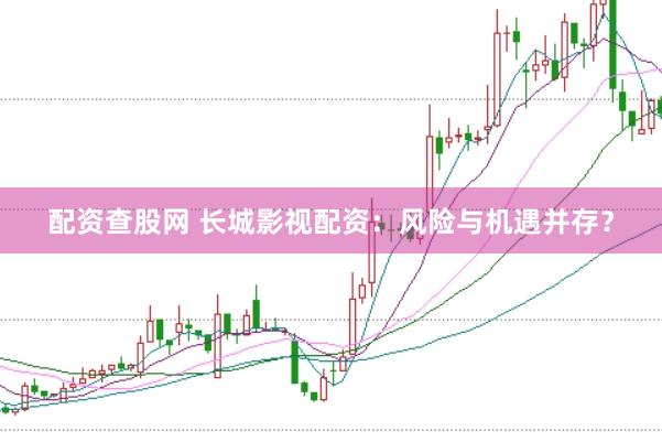 配资查股网 长城影视配资：风险与机遇并存？