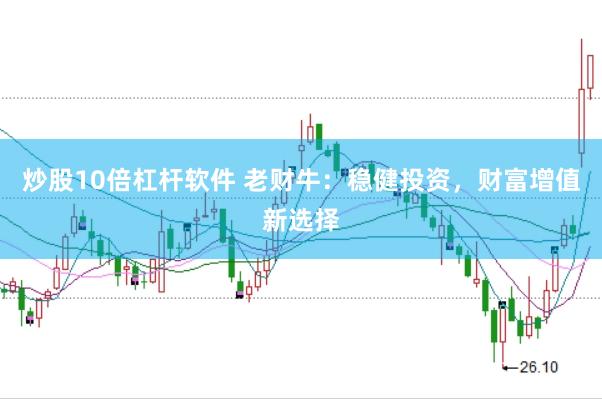 炒股10倍杠杆软件 老财牛：稳健投资，财富增值新选择