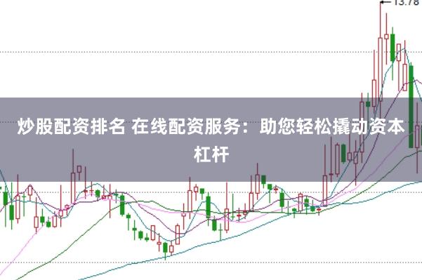 炒股配资排名 在线配资服务：助您轻松撬动资本杠杆