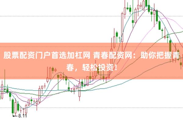 股票配资门户首选加杠网 青春配资网：助你把握青春，轻松投资！