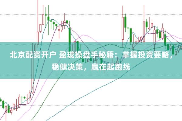 北京配资开户 盈珑操盘手秘籍：掌握投资要略，稳健决策，赢在起跑线