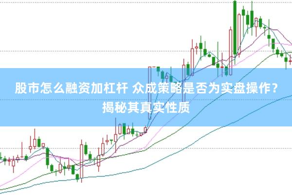 股市怎么融资加杠杆 众成策略是否为实盘操作？揭秘其真实性质