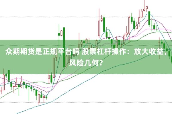 众期期货是正规平台吗 股票杠杆操作:放大收益,风险几何?