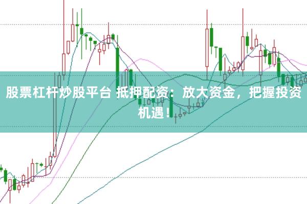 股票杠杆炒股平台 抵押配资:放大资金,把握投资机遇!