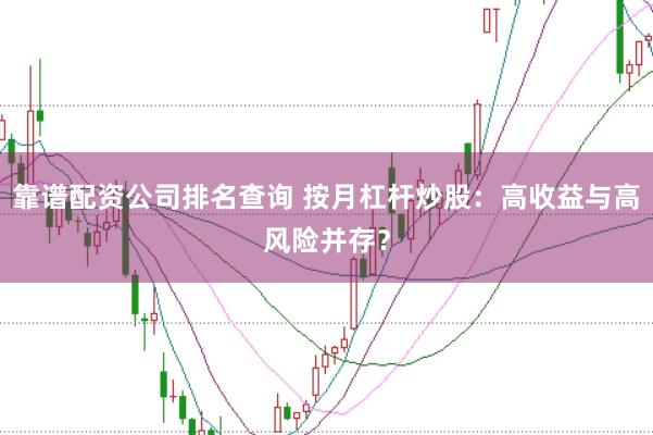 靠谱配资公司排名查询 按月杠杆炒股:高收益与高风险并存?