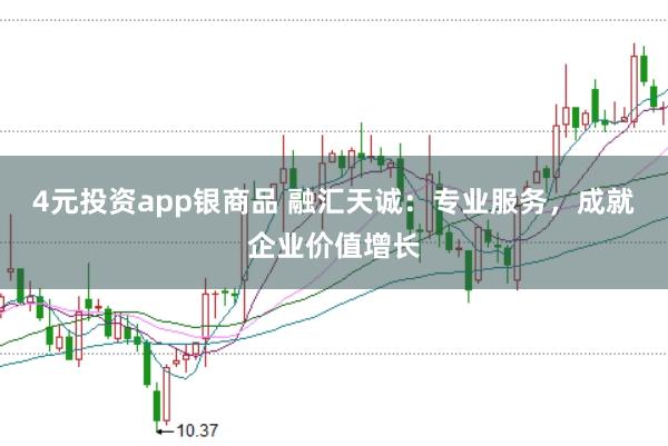 4元投资app银商品 融汇天诚:专业服务,成就企业价值增长