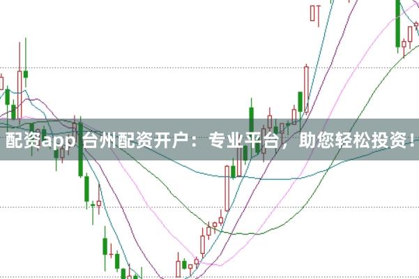 配资app 台州配资开户:专业平台,助您轻松投资!