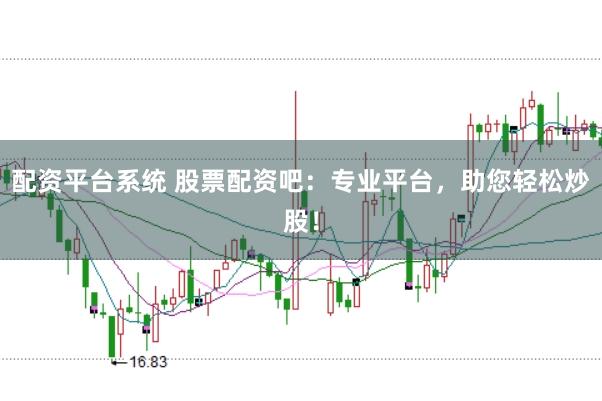配资平台系统 股票配资吧：专业平台，助您轻松炒股！