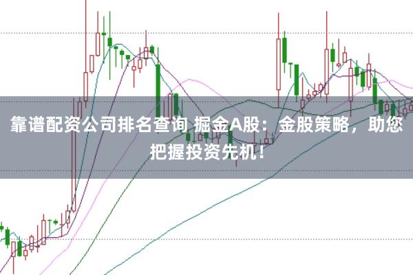 靠谱配资公司排名查询 掘金A股:金股策略,助您把握投资先机!