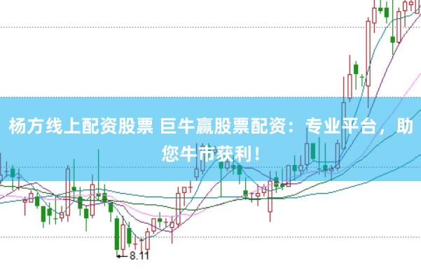 杨方线上配资股票 巨牛赢股票配资:专业平台,助您牛市获利!