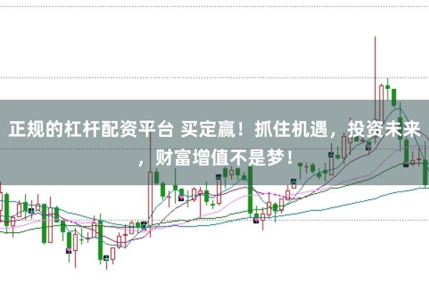 正规的杠杆配资平台 买定赢！抓住机遇，投资未来，财富增值不是梦！