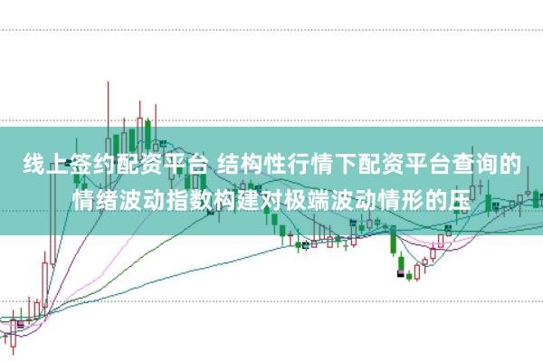 线上签约配资平台 结构性行情下配资平台查询的情绪波动指数构建对极端波动情形的压