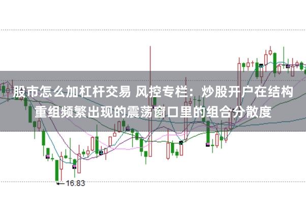股市怎么加杠杆交易 风控专栏：炒股开户在结构重组频繁出现的震荡窗口里的组合分散度