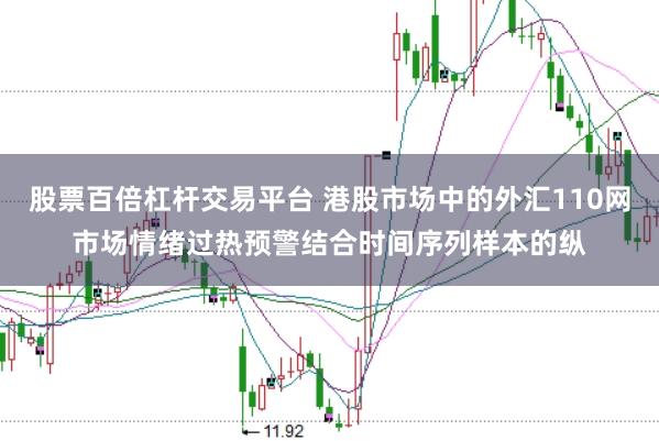股票百倍杠杆交易平台 港股市场中的外汇110网市场情绪过热预警结合时间序列样本的纵