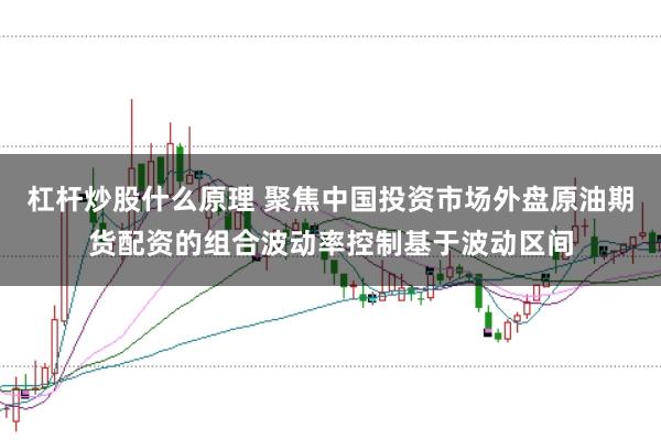 杠杆炒股什么原理 聚焦中国投资市场外盘原油期货配资的组合波动率控制基于波动区间