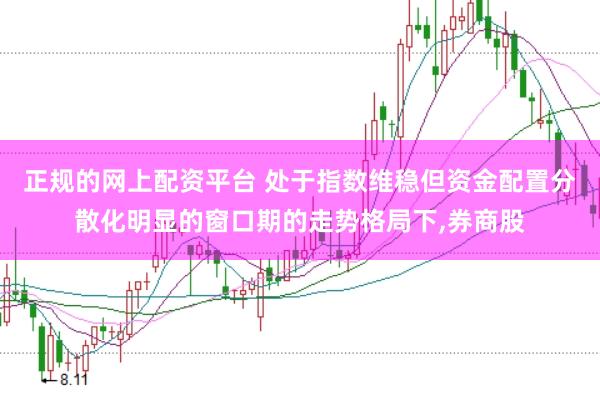 正规的网上配资平台 处于指数维稳但资金配置分散化明显的窗口期的走势格局下，券商股