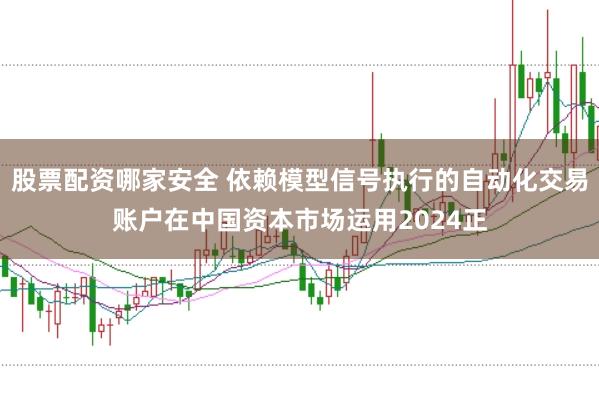 股票配资哪家安全 依赖模型信号执行的自动化交易账户在中国资本市场运用2024正