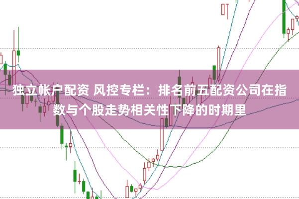 独立帐户配资 风控专栏：排名前五配资公司在指数与个股走势相关性下降的时期里