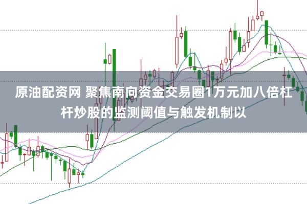 原油配资网 聚焦南向资金交易圈1万元加八倍杠杆炒股的监测阈值与触发机制以