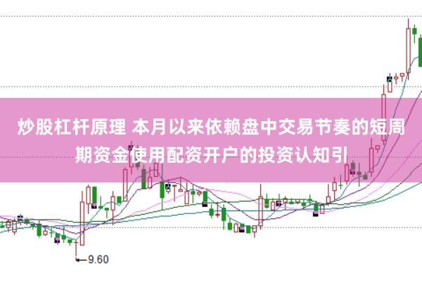 炒股杠杆原理 本月以来依赖盘中交易节奏的短周期资金使用配资开户的投资认知引