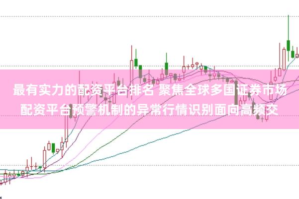 最有实力的配资平台排名 聚焦全球多国证券市场配资平台预警机制的异常行情识别面向高频交