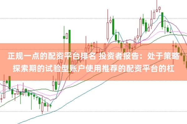 正规一点的配资平台排名 投资者报告：处于策略探索期的试验型账户使用推荐的配资平台的杠