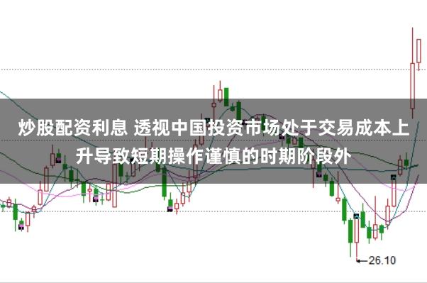炒股配资利息 透视中国投资市场处于交易成本上升导致短期操作谨慎的时期阶段外