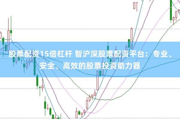 股票配资15倍杠杆 智沪深股票配资平台：专业、安全、高效的股票投资助力器