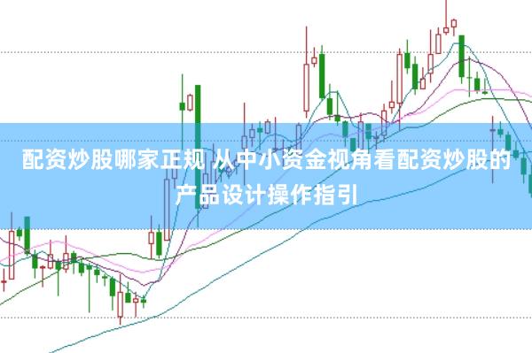 配资炒股哪家正规 从中小资金视角看配资炒股的产品设计操作指引