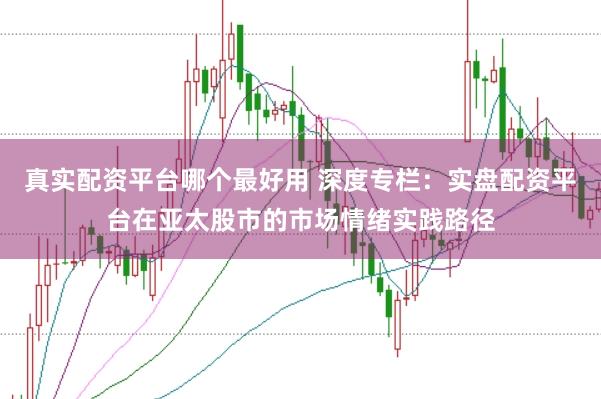 真实配资平台哪个最好用 深度专栏:实盘配资平台在亚太股市的市场情绪实践路径