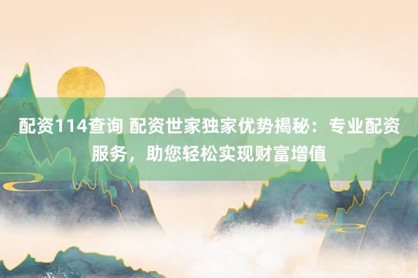 配资114查询 配资世家独家优势揭秘:专业配资服务,助您轻松实现财富增值