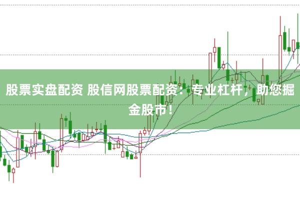股票实盘配资 股信网股票配资：专业杠杆，助您掘金股市！