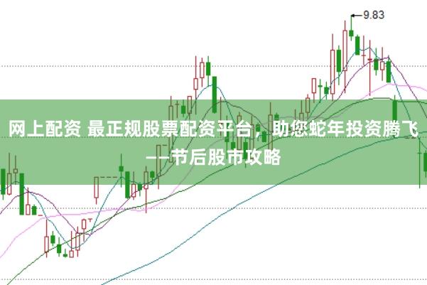 网上配资 最正规股票配资平台，助您蛇年投资腾飞——节后股市攻略