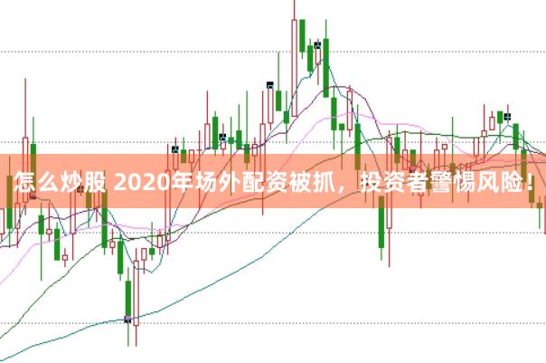 怎么炒股 2020年场外配资被抓,投资者警惕风险!