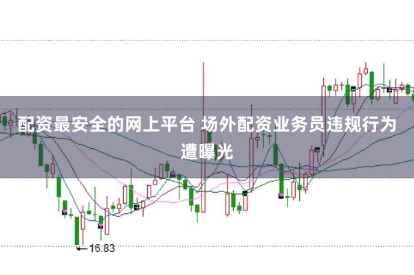 配资最安全的网上平台 场外配资业务员违规行为遭曝光