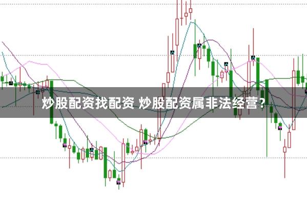 炒股配资找配资 炒股配资属非法经营？