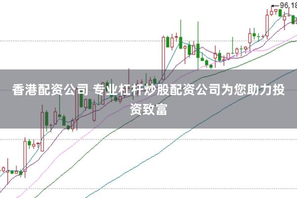 香港配资公司 专业杠杆炒股配资公司为您助力投资致富