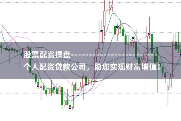 股票配资操盘------------------------ 个人配资贷款公司，助您实现财富增值！