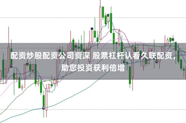 配资炒股配资公司资深 股票杠杆认看久联配资,助您投资获利倍增