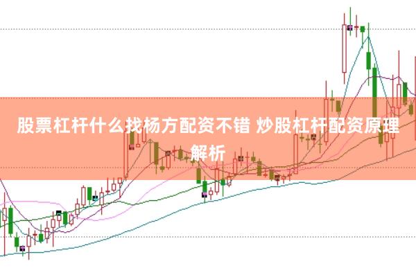 股票杠杆什么找杨方配资不错 炒股杠杆配资原理解析