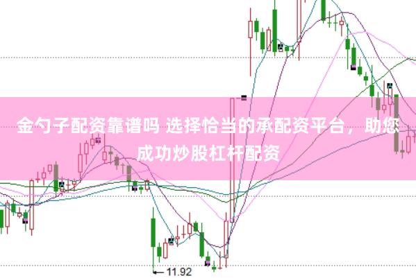 金勺子配资靠谱吗 选择恰当的承配资平台，助您成功炒股杠杆配资