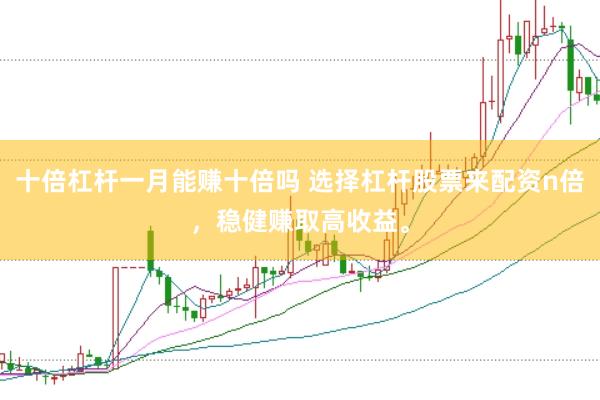 十倍杠杆一月能赚十倍吗 选择杠杆股票来配资n倍，稳健赚取高收益。