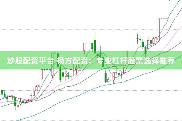 炒股配资平台 杨方配资:专业杠杆股票选择推荐