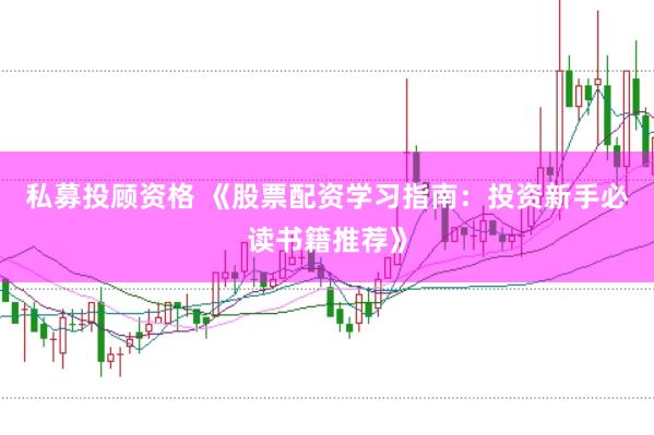 私募投顾资格 《股票配资学习指南：投资新手必读书籍推荐》