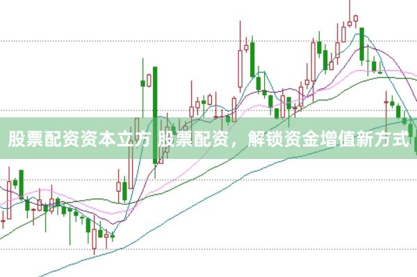 股票配资资本立方 股票配资，解锁资金增值新方式