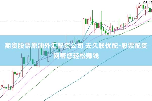 期货股票原油外汇配资公司 去久联优配-股票配资网帮您轻松赚钱