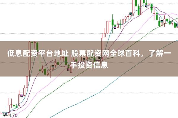 低息配资平台地址 股票配资网全球百科，了解一手投资信息