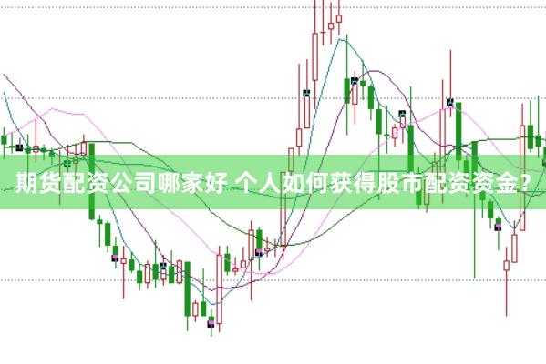 期货配资公司哪家好 个人如何获得股市配资资金?