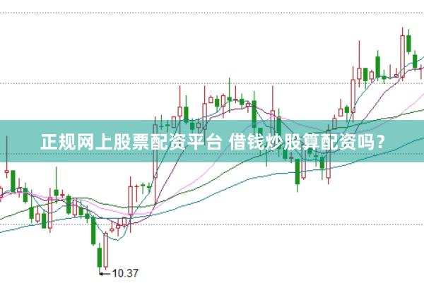 正规网上股票配资平台 借钱炒股算配资吗?
